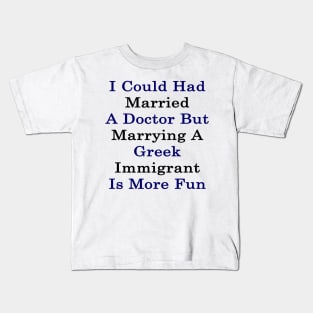 I Could Had Married A Doctor But Marrying A Greek Immigrant Is More Fun Kids T-Shirt